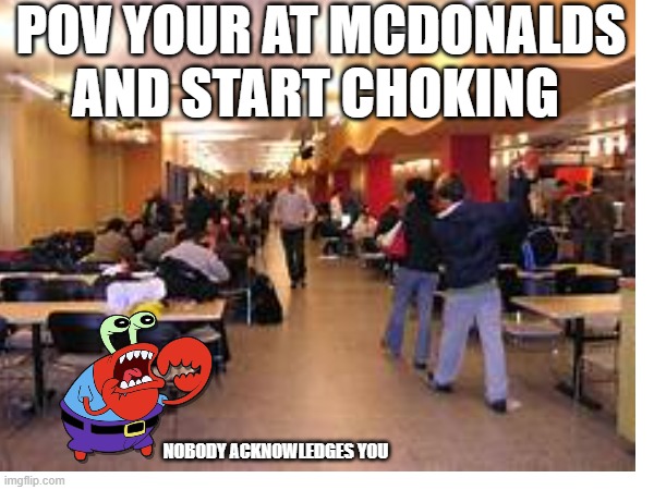 Mcdonalds in a nutshell | POV YOUR AT MCDONALDS AND START CHOKING; NOBODY ACKNOWLEDGES YOU | image tagged in funny | made w/ Imgflip meme maker