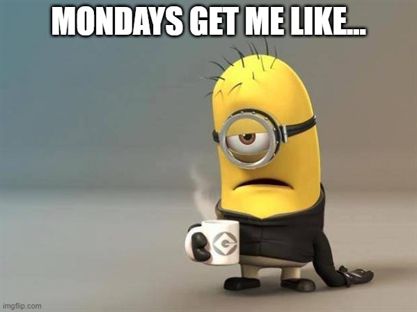 Minion Monday | MONDAYS GET ME LIKE... | image tagged in minion coffee | made w/ Imgflip meme maker