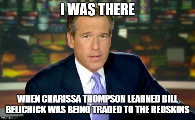 Brian Williams Was There | I WAS THERE; WHEN CHARISSA THOMPSON LEARNED BILL BELICHICK WAS BEING TRADED TO THE REDSKINS | image tagged in memes,brian williams was there,charissa thompson,football,nfl | made w/ Imgflip meme maker
