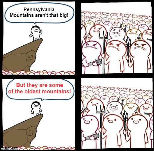 Angry Crowd | Pennsylvania Mountains aren't that big! But they are some of the oldest mountains! | image tagged in angry crowd | made w/ Imgflip meme maker