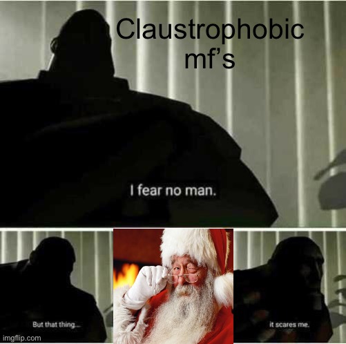 Why you afraid of claus | Claustrophobic mf’s | image tagged in i fear no man,memes,funny | made w/ Imgflip meme maker