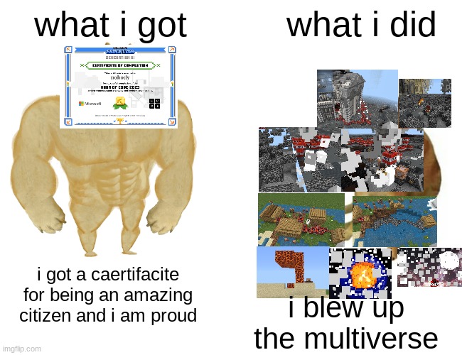 Buff Doge vs. Cheems | what i got; what i did; i got a caertifacite for being an amazing citizen and i am proud; i blew up the multiverse | image tagged in memes,buff doge vs cheems | made w/ Imgflip meme maker