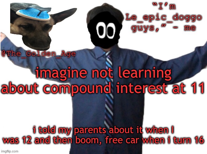 delted's slippa dawg temp (thanks Behapp) | imagine not learning about compound interest at 11; i told my parents about it when I was 12 and then boom, free car when i turn 16 | image tagged in delted's slippa dawg temp thanks behapp | made w/ Imgflip meme maker