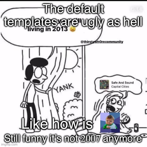 mf why are you still living in 2013 | The default templates are ugly as hell; Like how is; Still funny it’s not 2007 anymore | image tagged in mf why are you still living in 2013 | made w/ Imgflip meme maker