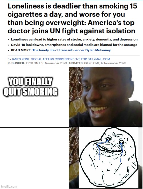I will smoke loneliness | YOU FINALLY QUIT SMOKING | image tagged in black dude,forever alone,smoking,smoke,loneliness | made w/ Imgflip meme maker