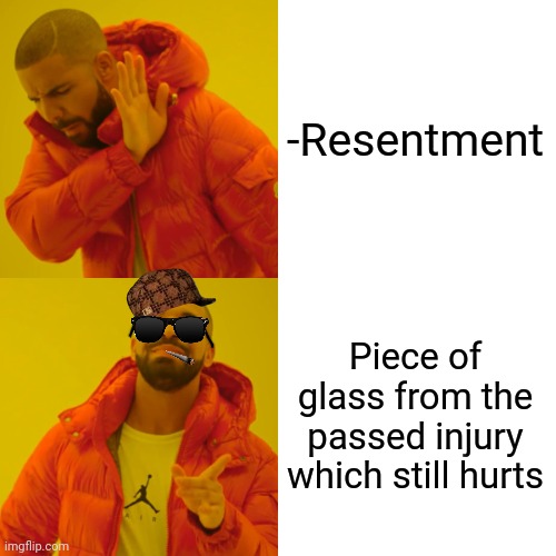 -Very annoying stuff. | -Resentment; Piece of glass from the passed injury which still hurts | image tagged in memes,drake hotline bling,injury,past life pete,truth hurts,so true | made w/ Imgflip meme maker