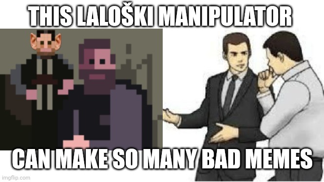 slaps roof | THIS LALOŠKI MANIPULATOR; CAN MAKE SO MANY BAD MEMES | image tagged in slaps roof | made w/ Imgflip meme maker