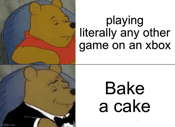 Tuxedo Winnie The Pooh | playing literally any other game on an xbox; Bake a cake | image tagged in memes,tuxedo winnie the pooh | made w/ Imgflip meme maker