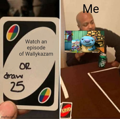 Yup. | Me; Watch an episode of Wallykazam | image tagged in wallykazam | made w/ Imgflip meme maker