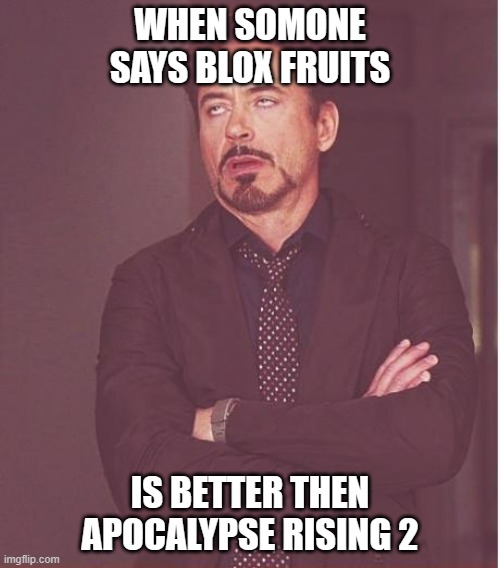 Face You Make Robert Downey Jr | WHEN SOMONE SAYS BLOX FRUITS; IS BETTER THEN APOCALYPSE RISING 2 | image tagged in memes,face you make robert downey jr | made w/ Imgflip meme maker