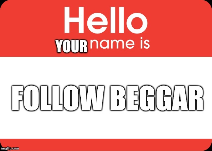 Follow beggar | image tagged in follow beggar | made w/ Imgflip meme maker