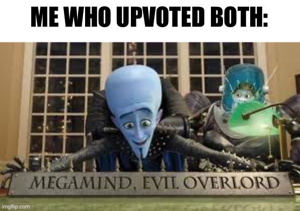 Megamind | ME WHO UPVOTED BOTH: | image tagged in megamind | made w/ Imgflip meme maker