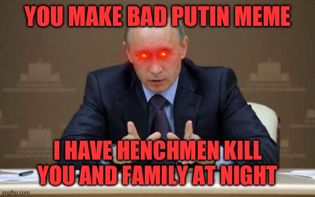 Vladimir Putin Meme | YOU MAKE BAD PUTIN MEME; I HAVE HENCHMEN KILL YOU AND FAMILY AT NIGHT | image tagged in memes,vladimir putin | made w/ Imgflip meme maker
