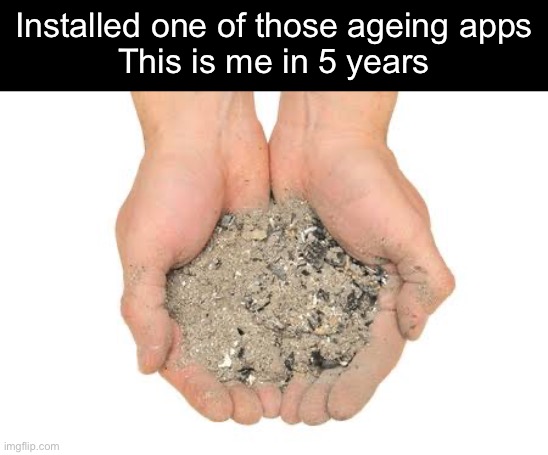 Ageing App | Installed one of those ageing apps
This is me in 5 years | image tagged in cremation ashes,dying,future | made w/ Imgflip meme maker