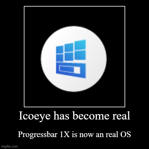 Icoeye has become real | Progressbar 1X is now an real OS | image tagged in funny,demotivationals | made w/ Imgflip demotivational maker