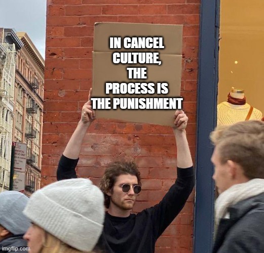 Man with sign | IN CANCEL CULTURE, THE PROCESS IS THE PUNISHMENT | image tagged in man with sign | made w/ Imgflip meme maker