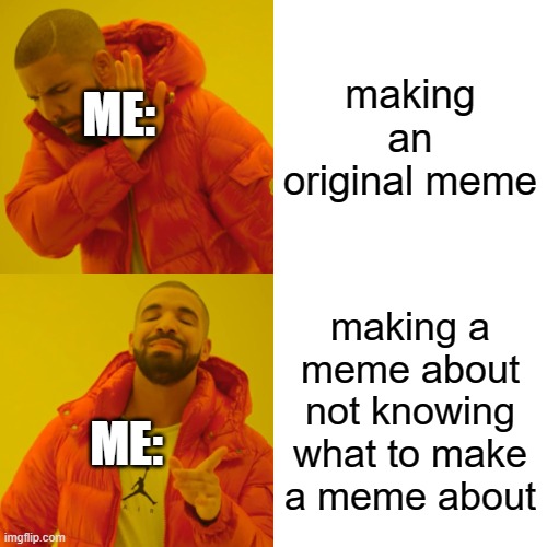 WHAT TO MEME ABOUT??? | making an original meme; ME:; making a meme about not knowing what to make a meme about; ME: | image tagged in memes,drake hotline bling | made w/ Imgflip meme maker