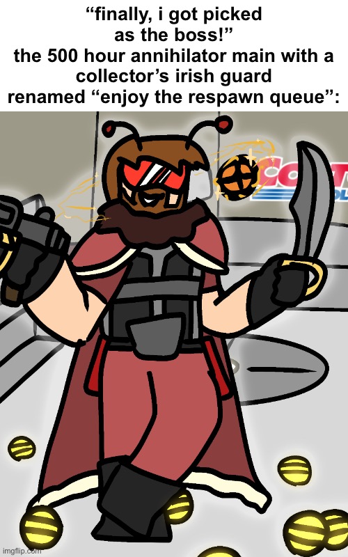 annihilator | “finally, i got picked as the boss!”
the 500 hour annihilator main with a collector’s irish guard renamed “enjoy the respawn queue”: | image tagged in annihilator | made w/ Imgflip meme maker