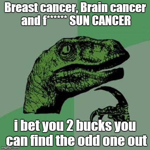Philosoraptor Meme | Breast cancer, Brain cancer and f****** SUN CANCER i bet you 2 bucks you can find the odd one out | image tagged in memes,philosoraptor | made w/ Imgflip meme maker