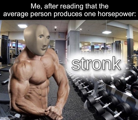 Strong person | Me, after reading that the average person produces one horsepower: | image tagged in meme man stronk,horsepower,power,strong | made w/ Imgflip meme maker