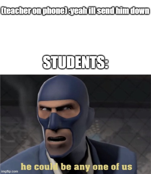 He could be any one of us | (teacher on phone) :yeah ill send him down; STUDENTS: | image tagged in he could be any one of us | made w/ Imgflip meme maker