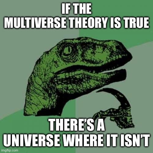 Philosoraptor | IF THE
MULTIVERSE THEORY IS TRUE; THERE’S A UNIVERSE WHERE IT ISN’T | image tagged in memes,philosoraptor,facts,true | made w/ Imgflip meme maker