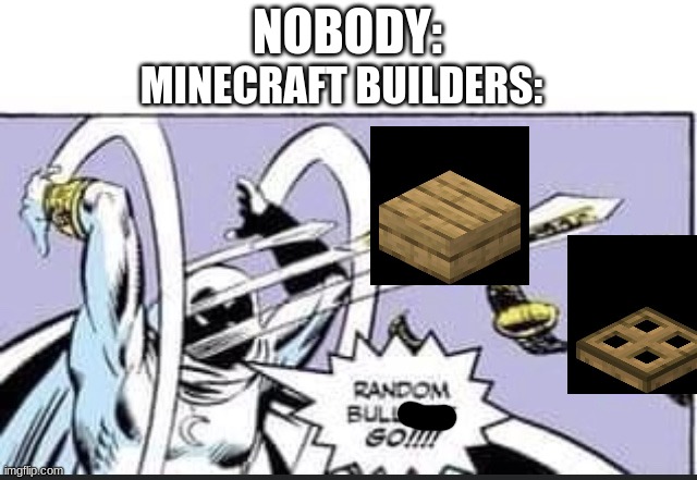 Minecraft Builders Be LIke... | NOBODY:; MINECRAFT BUILDERS: | image tagged in random bullcrap go,minceraft | made w/ Imgflip meme maker