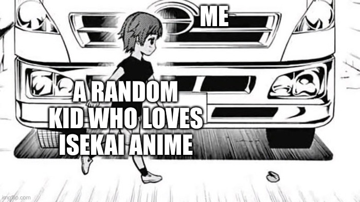 I'll make ur dream come true. | ME; A RANDOM KID WHO LOVES ISEKAI ANIME | image tagged in truck kun | made w/ Imgflip meme maker