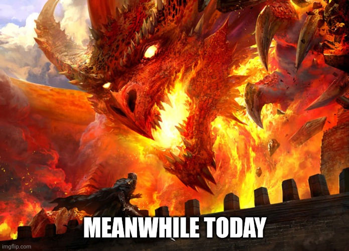 Red dragon attacking | MEANWHILE TODAY | image tagged in red dragon attacking | made w/ Imgflip meme maker