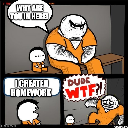 Srgrafo dude wtf | WHY ARE YOU IN HERE! I CREATED HOMEWORK | image tagged in srgrafo dude wtf | made w/ Imgflip meme maker