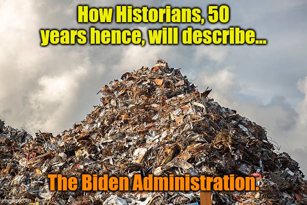 Finish this phrase: "Garbage in..." | How Historians, 50 years hence, will describe... The Biden Administration. | made w/ Imgflip meme maker