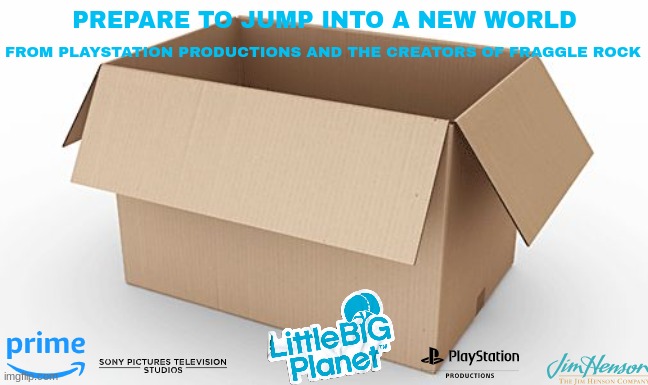 tv shows that might happen someday part 12 | PREPARE TO JUMP INTO A NEW WORLD; FROM PLAYSTATION PRODUCTIONS AND THE CREATORS OF FRAGGLE ROCK | image tagged in empty cardboard box,sony,tv shows,streaming,fake,jim henson productions | made w/ Imgflip meme maker