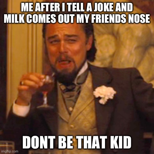 Laughing Leo Meme | ME AFTER I TELL A JOKE AND MILK COMES OUT MY FRIENDS NOSE; DONT BE THAT KID | image tagged in memes,laughing leo | made w/ Imgflip meme maker