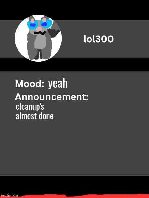 Lol300 announcement template v4 | yeah; cleanup's almost done | image tagged in lol300 announcement template v4 thanks conehead | made w/ Imgflip meme maker
