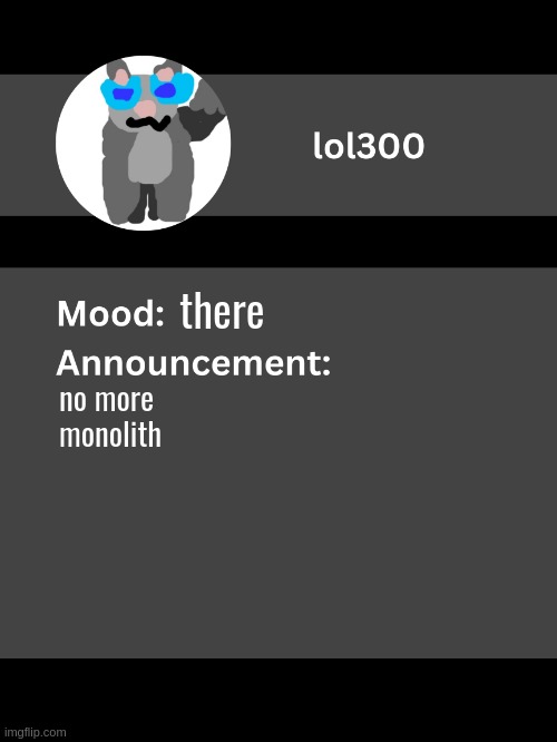 Lol300 announcement template v4 | there; no more monolith | image tagged in lol300 announcement template v4 thanks conehead | made w/ Imgflip meme maker
