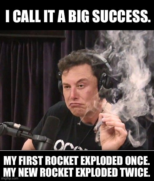Happy Elon | I CALL IT A BIG SUCCESS. MY FIRST ROCKET EXPLODED ONCE.
MY NEW ROCKET EXPLODED TWICE. | image tagged in elon musk smoking a joint | made w/ Imgflip meme maker