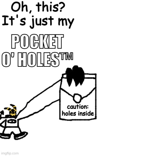 imagine trying to fight and he just throws a hole that leads directly to hell under your feet | Oh, this?
It's just my; POCKET O' HOLES™; caution: holes inside | made w/ Imgflip meme maker