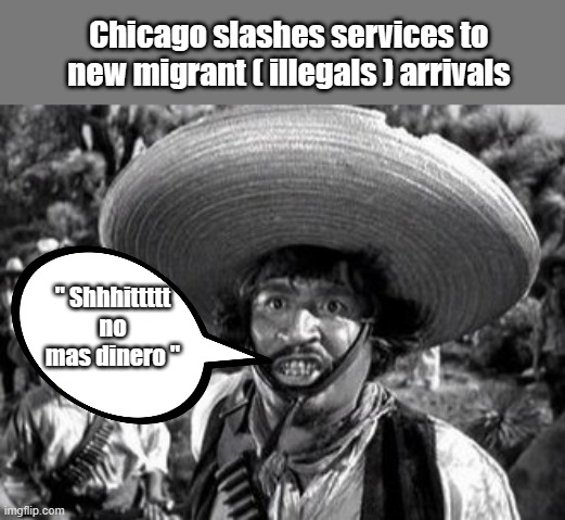 No Mas Dinero for Pablo.. | Chicago slashes services to new migrant ( illegals ) arrivals; " Shhhittttt no mas dinero " | image tagged in democrats,nwo,psychopaths and serial killers | made w/ Imgflip meme maker
