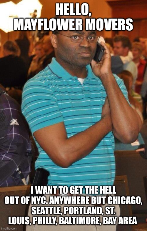 Black guy calling  | HELLO, MAYFLOWER MOVERS I WANT TO GET THE HELL OUT OF NYC. ANYWHERE BUT CHICAGO, SEATTLE, PORTLAND, ST. LOUIS, PHILLY, BALTIMORE, BAY AREA | image tagged in black guy calling | made w/ Imgflip meme maker
