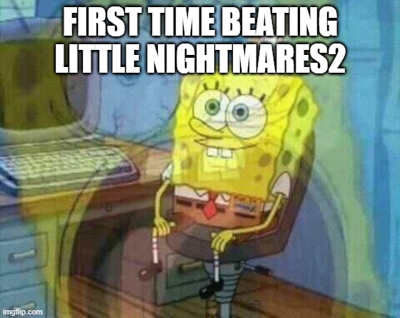 ;-; | FIRST TIME BEATING LITTLE NIGHTMARES2 | image tagged in spongebob panic inside | made w/ Imgflip meme maker