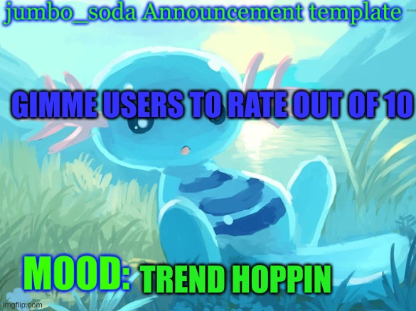 jumbo_soda announcement template | GIMME USERS TO RATE OUT OF 10; TREND HOPPIN | image tagged in jumbo_soda announcement template | made w/ Imgflip meme maker