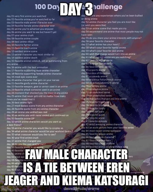 True | DAY 3; FAV MALE CHARACTER IS A TIE BETWEEN EREN JEAGER AND KIEMA KATSURAGI | image tagged in 100 day anime challenge | made w/ Imgflip meme maker