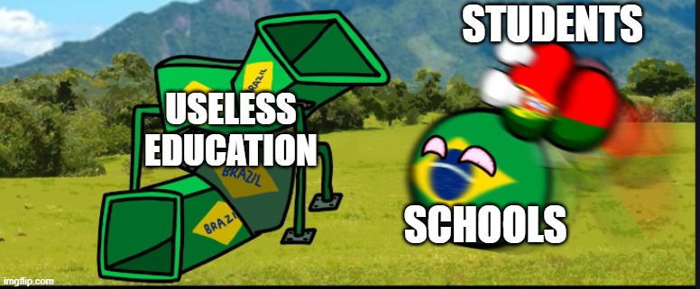 You Are Going To Brazil. CountryBalls | STUDENTS; USELESS EDUCATION; SCHOOLS | image tagged in you are going to brazil countryballs | made w/ Imgflip meme maker