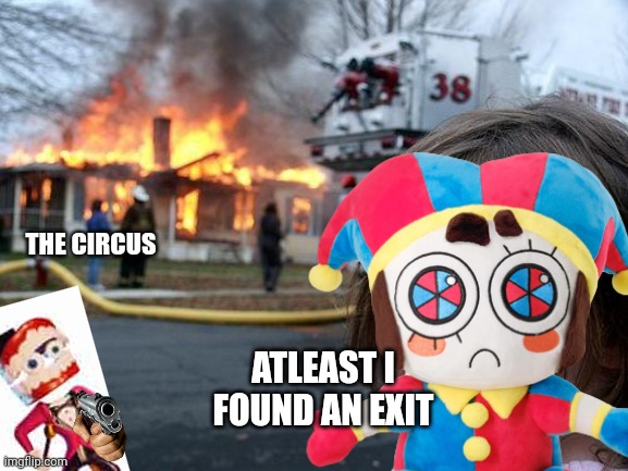 Pomni found a real exit ??? | THE CIRCUS; ATLEAST I FOUND AN EXIT | image tagged in memes,disaster girl,the amazing digital circus | made w/ Imgflip meme maker