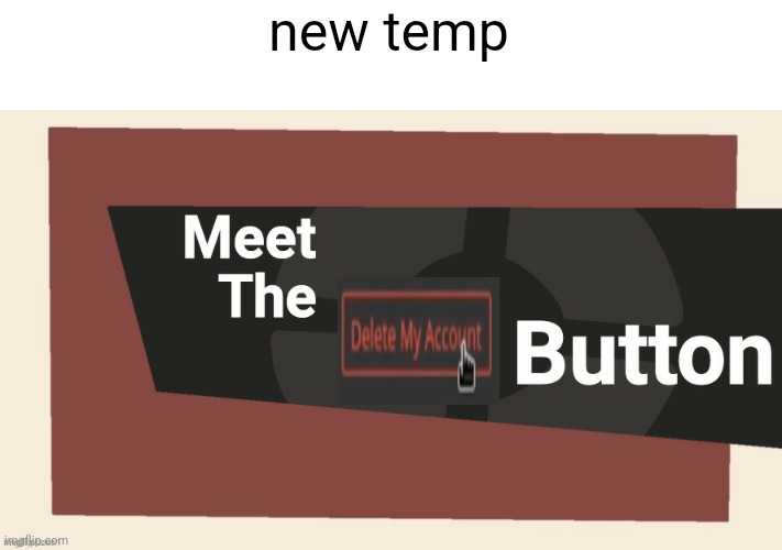 meet the delete button | new temp | image tagged in meet the delete button | made w/ Imgflip meme maker