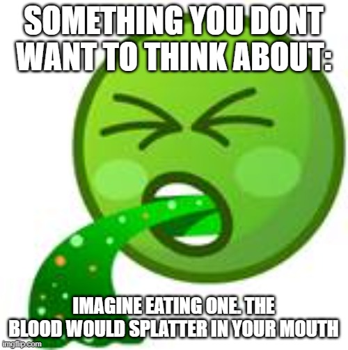 Emoji Barf | SOMETHING YOU DONT WANT TO THINK ABOUT: IMAGINE EATING ONE. THE BLOOD WOULD SPLATTER IN YOUR MOUTH | image tagged in emoji barf | made w/ Imgflip meme maker
