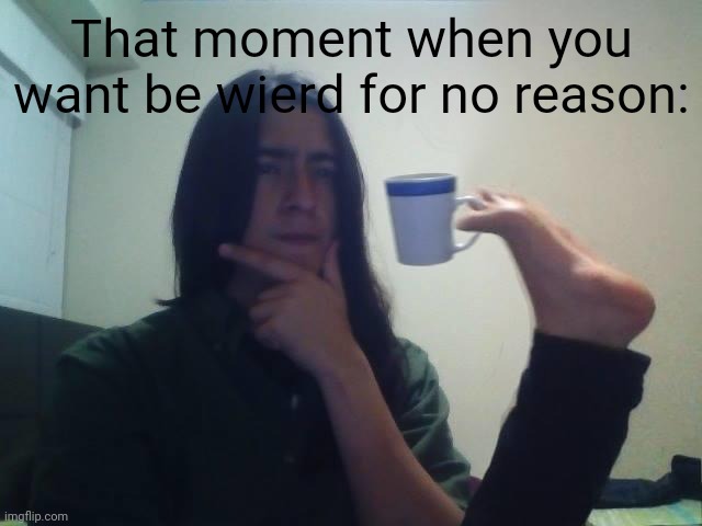 HMMMM | That moment when you want be wierd for no reason: | image tagged in hmmmm | made w/ Imgflip meme maker
