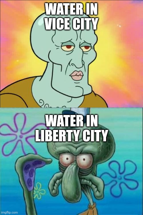 Only true GTA fans like Iunfunny know this | WATER IN VICE CITY; WATER IN LIBERTY CITY | image tagged in memes,squidward | made w/ Imgflip meme maker