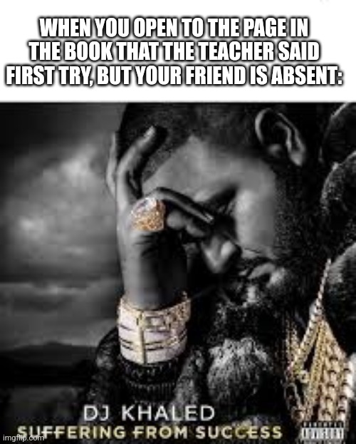 Noo! | WHEN YOU OPEN TO THE PAGE IN THE BOOK THAT THE TEACHER SAID FIRST TRY, BUT YOUR FRIEND IS ABSENT: | image tagged in stay blobby | made w/ Imgflip meme maker