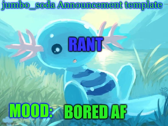 jumbo_soda announcement template | RANT; BORED AF | image tagged in jumbo_soda announcement template | made w/ Imgflip meme maker
